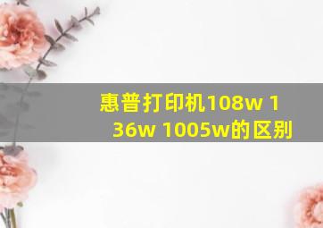 惠普打印机108w 136w 1005w的区别